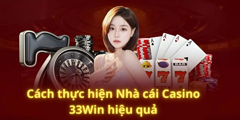 Cách thực hiện Nhà cái Casino 33Win hiệu quả