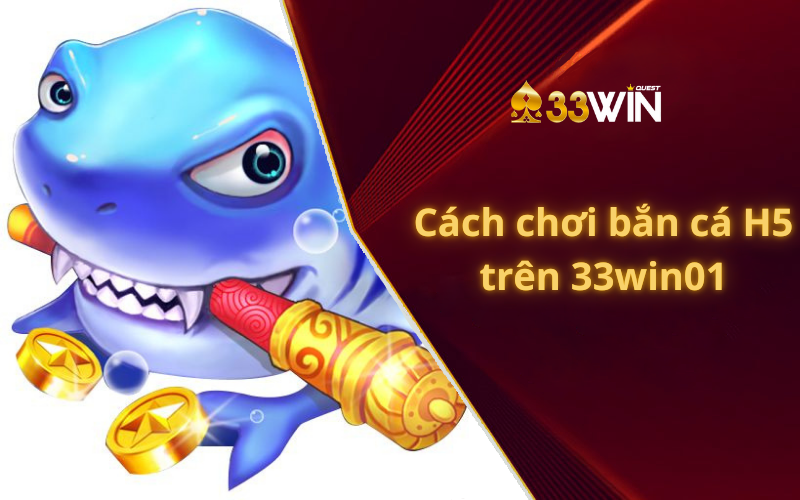 Cách chơi bắn cá H5 trên 33win01