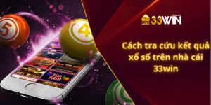 Cách tra cứu kết quả xổ số trên nhà cái 33win