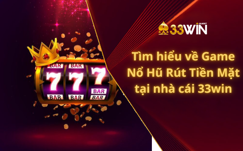 Tìm hiểu về Game Nổ Hũ Rút Tiền Mặt tại nhà cái 33win