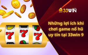 Những lợi ích khi chơi game nổ hũ uy tín tại 33win 9