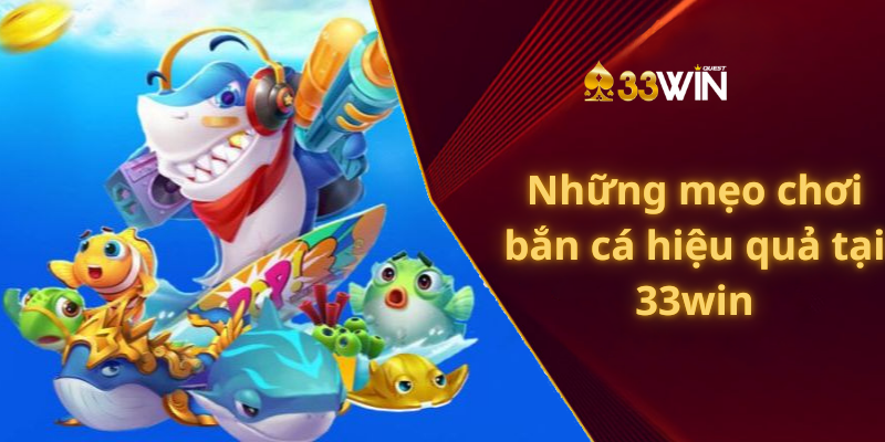 Những mẹo chơi bắn cá hiệu quả tại 33win