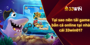 Tại sao nên tải game bắn cá online tại nhà cái 33win01?