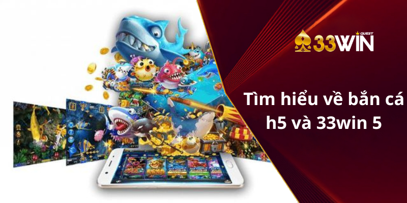 Tìm hiểu về Bắn Cá H5 Đổi Thưởng và 33win 5