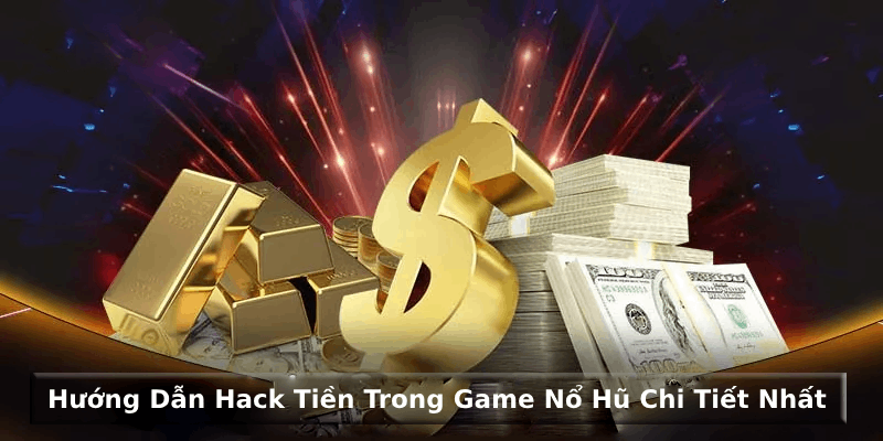 Hướng dẫn hack tiền trong game nổ hũ chi tiết nhất